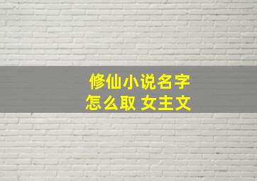 修仙小说名字怎么取 女主文